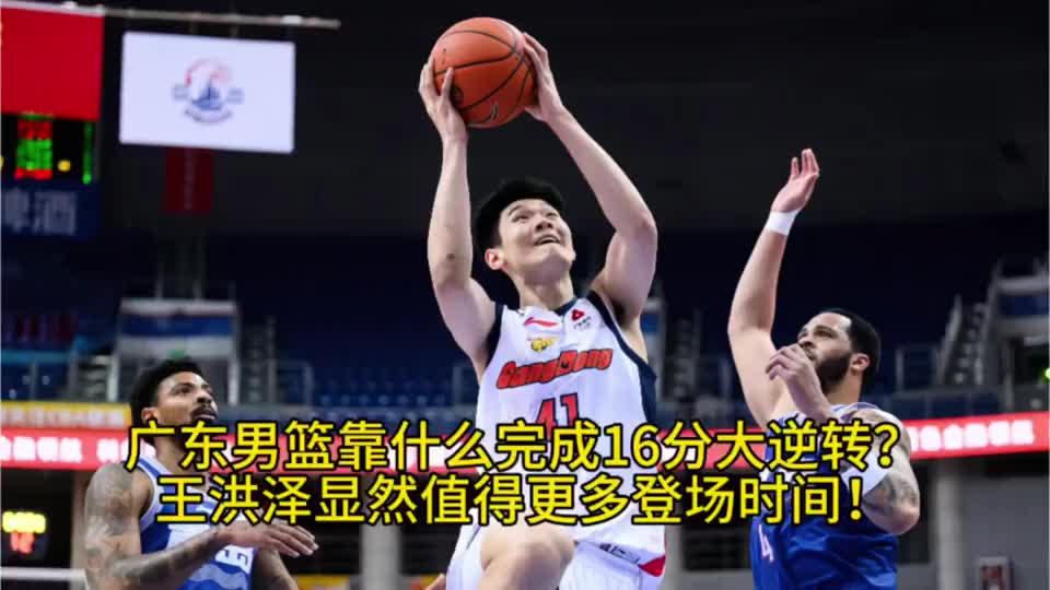 广东男篮靠什么完成16分大逆转？王洪泽显然值得更多登场时间！