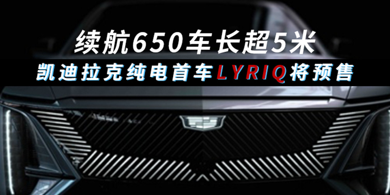 续航650车长超5米 凯迪拉克纯电首车LYRIQ将预售