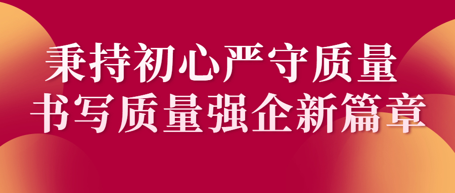 质量月丨秉持初心严守质量 书写质量强企新篇章|远东|质量|质量月