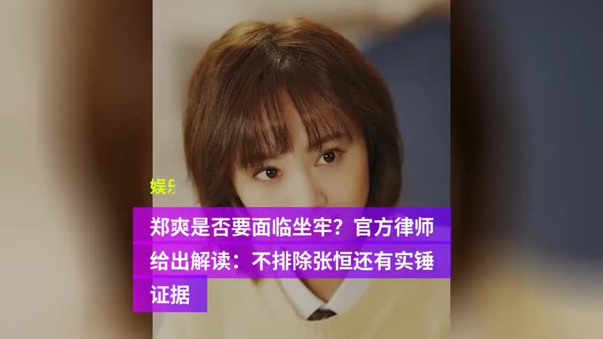 郑爽是否要面临坐牢?官方律师给出解读:不排除张恒还有实锤证据