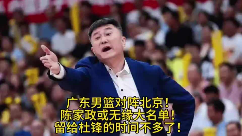 广东男篮对阵北京！陈家政或无缘大名单！留给杜锋的时间不多了！