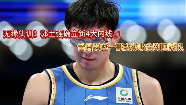 郭士强确立新四大内线，昔日男篮一哥或告别国家队