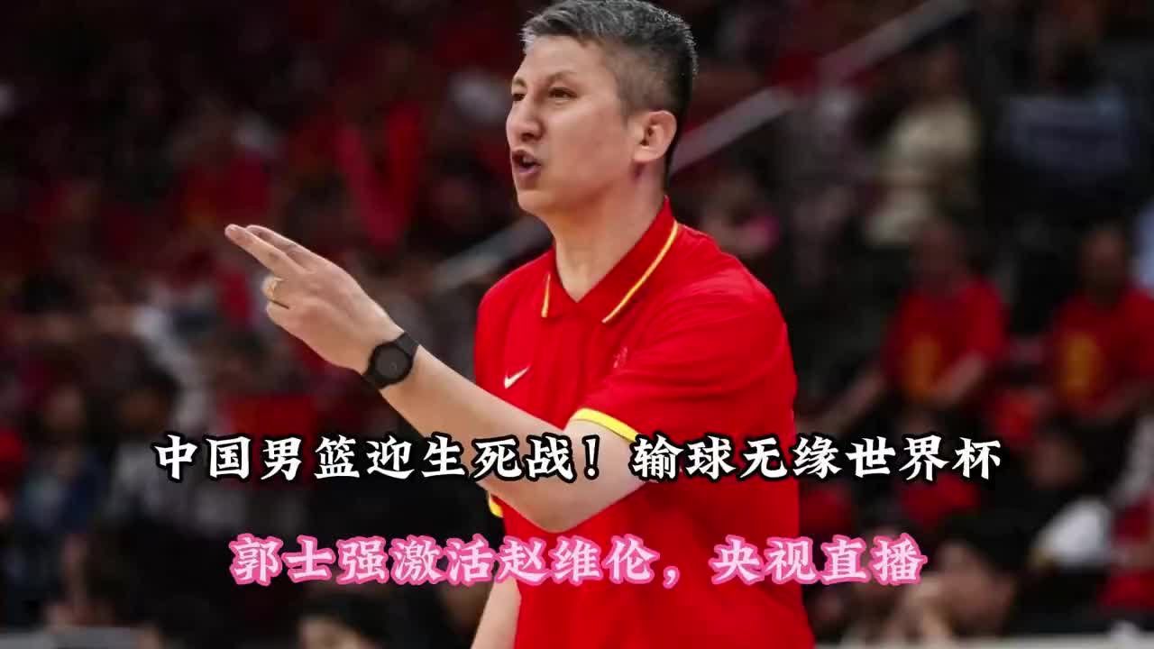 中国男篮迎生死战！输球无缘世界杯，郭士强激活赵维伦