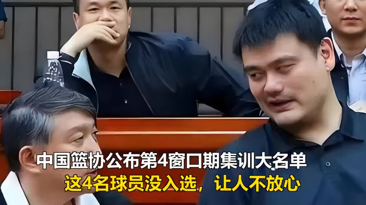 中国篮协公布第4窗口期集训大名单，这4名球员没入选，让人不放心