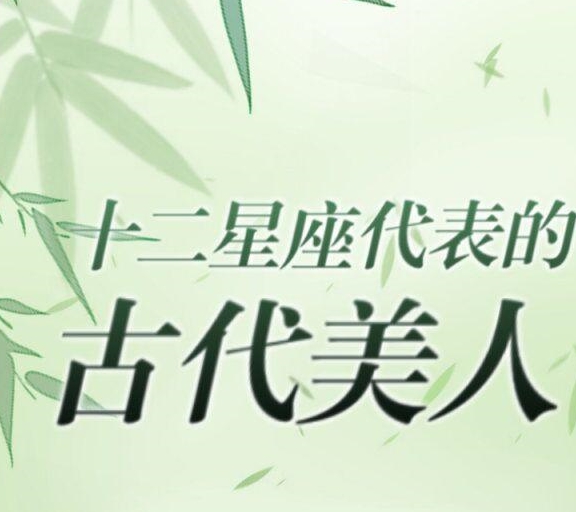 十二星座古代美人谁最美?天秤座沉鱼落雁,双子座倾国倾城