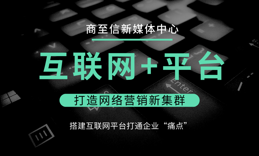 商至信新媒体用好“互联网+平台”打造“网络营销”新集群