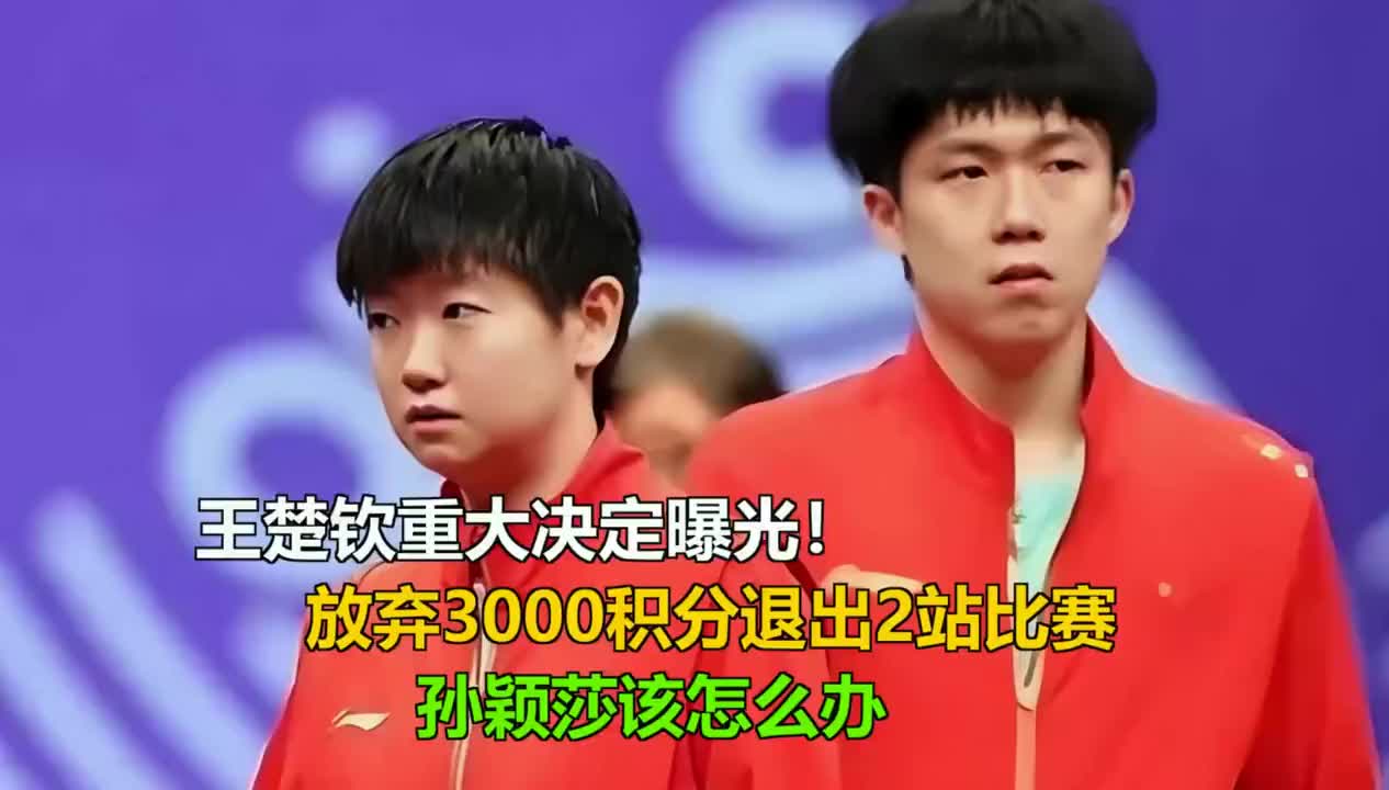 王楚钦重大决定曝光！放弃3000积分退出2站比赛，孙颖莎该怎办