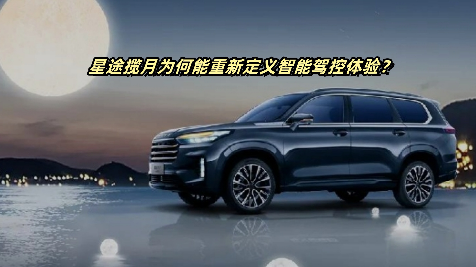 视频：星途揽月为何能重新定义智能驾控体验？
