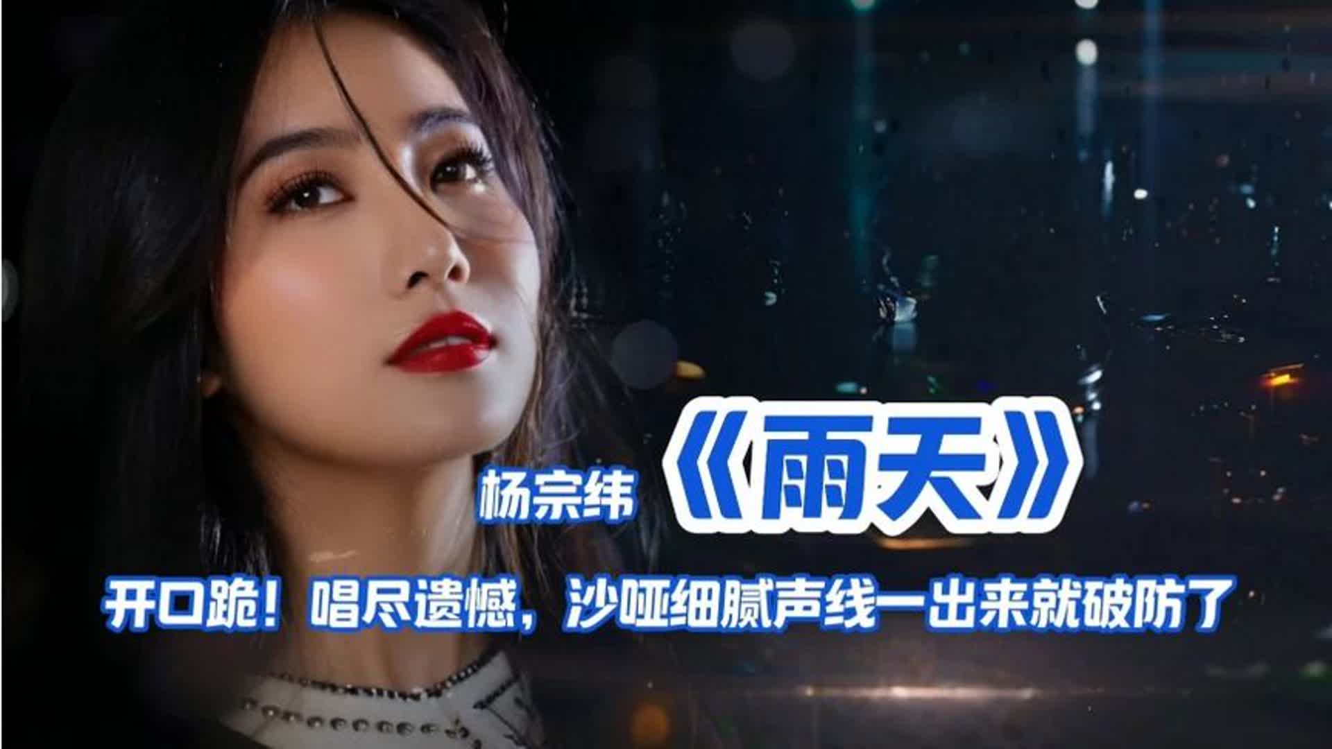 开口跪！杨宗纬《雨天》唱尽遗憾，沙哑细腻声线一出来就破防了！