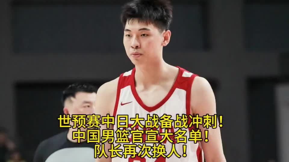 世预赛中日大战备战冲刺！中国男篮官宣大名单！队长再次换人！