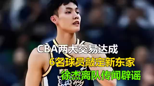 CBA两大交易达成，6名球员敲定新东家，徐杰离队传闻辟谣