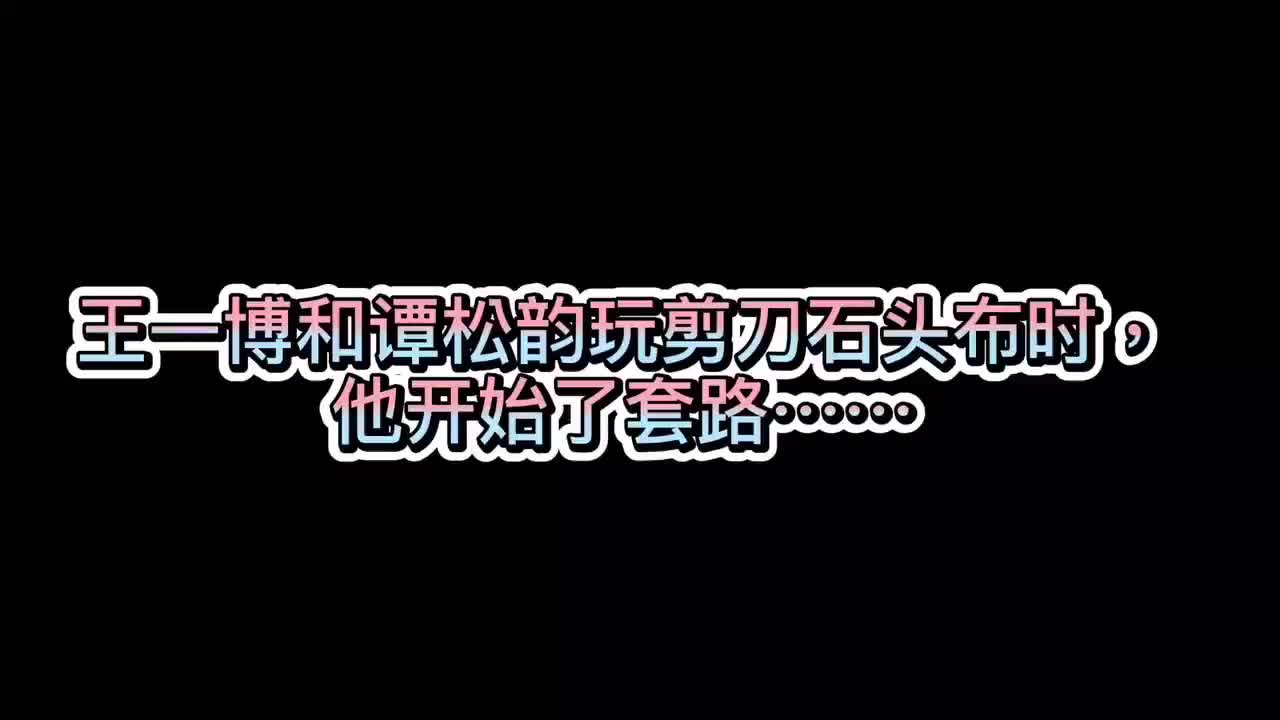 王一博玩石头剪刀布时套路谭松韵程潇,却对肖战格外宠?
