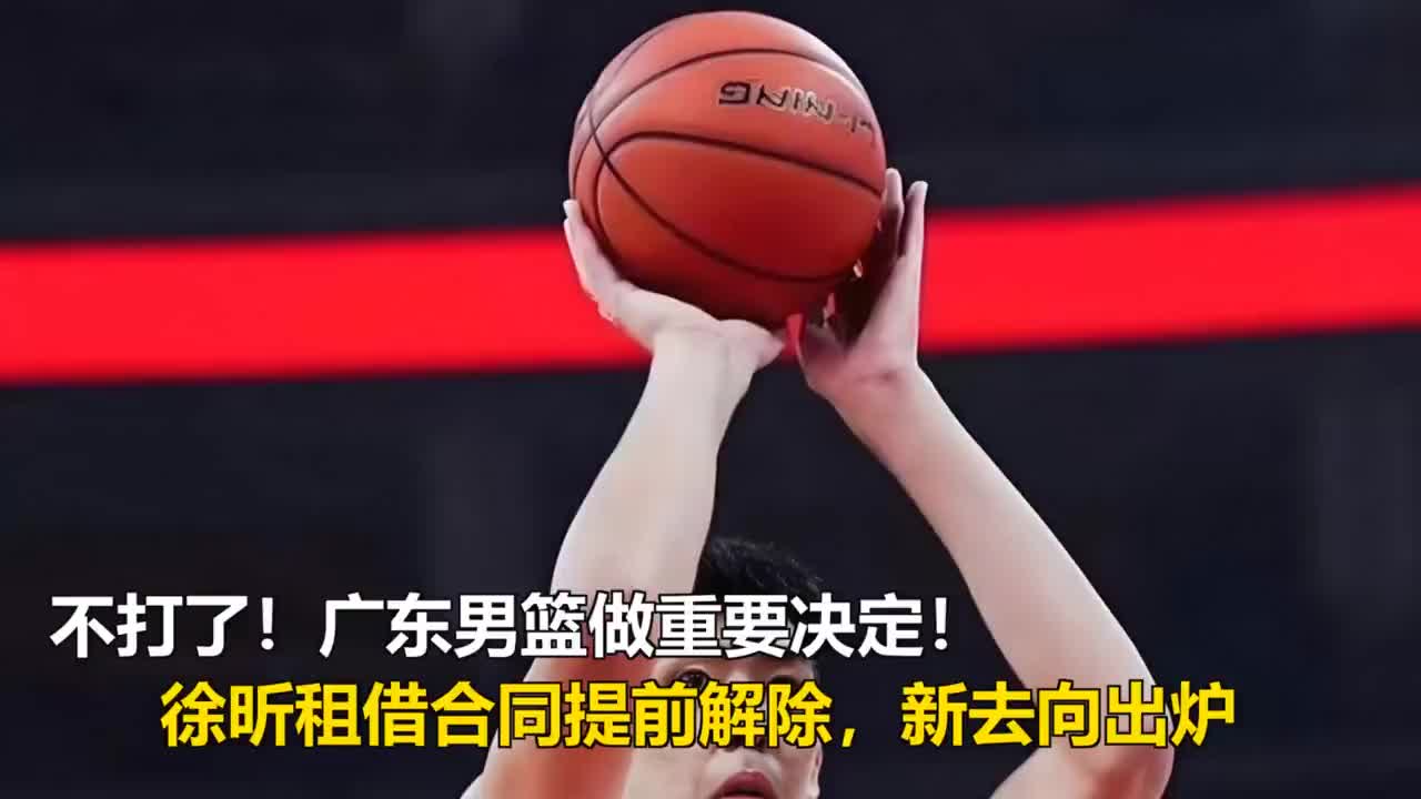 不打了！广东男篮做重要决定，徐昕租借合同提前解除，新去向出炉