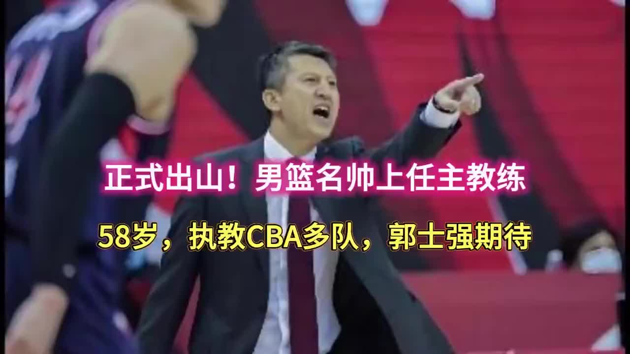 正式出山！男篮名帅上任主教练，58岁，执教CBA多队，郭士强