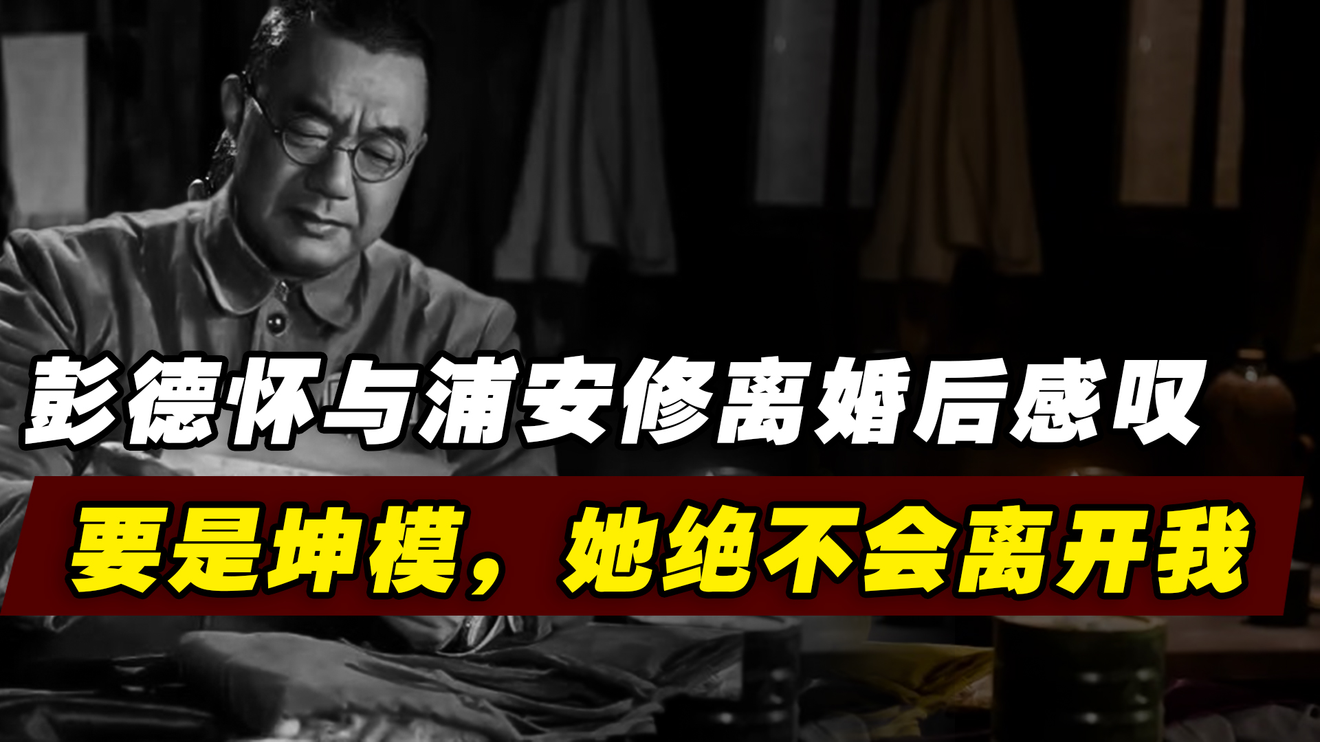 1962年,彭德怀和浦安修离婚后感叹:要是坤模,她绝不会离开我!|中国近代史|中国历史|历史_新浪新闻