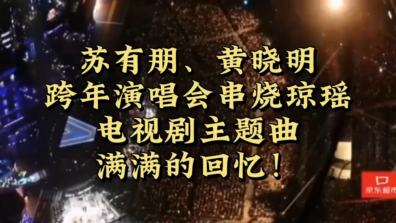 回忆杀！苏有朋、黄晓明跨年演唱会串烧琼瑶电视剧主题曲，泪目了