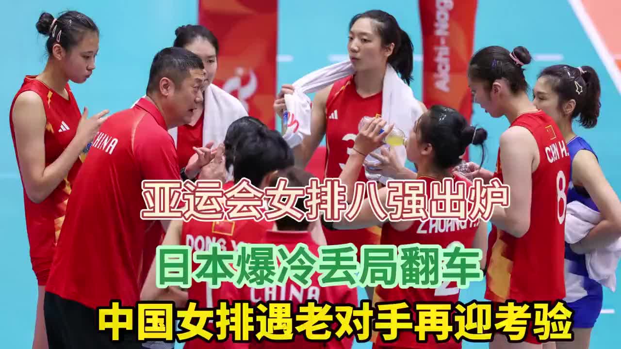 亚运会女排八强出炉！日本爆冷丢局，中国女排遇老对手再迎考验