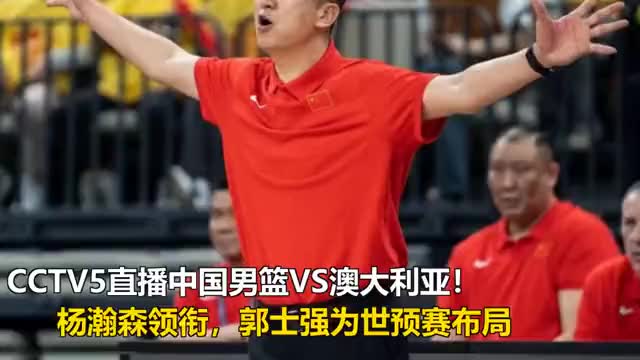 中国男篮今晚硬碰澳大利亚！杨瀚森领衔，郭士强藏了这步棋