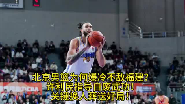 北京男篮为何爆冷不敌福建？许利民自废武功，关键换人葬送好局！