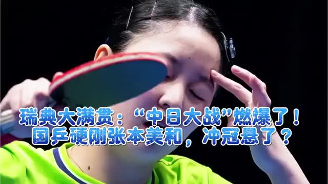 瑞典大满贯：“中日大战”燃爆了！国乒硬刚张本美和，冲冠悬了