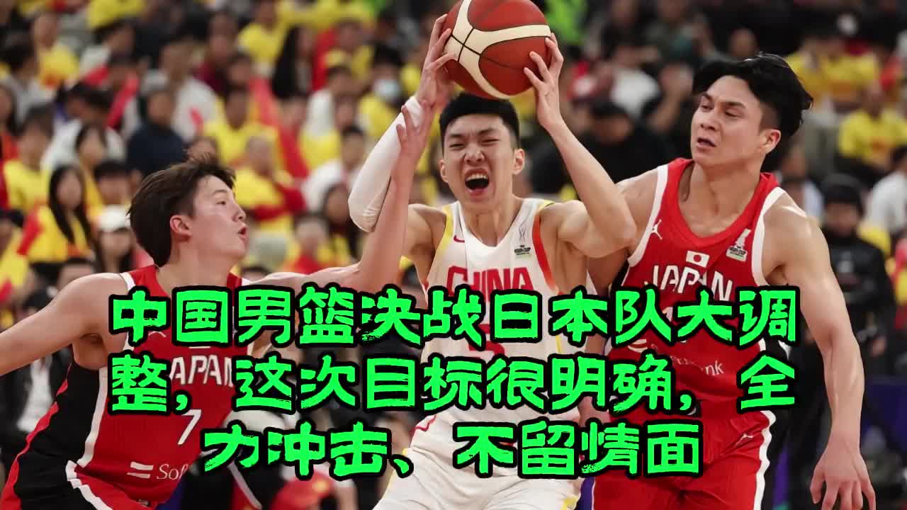 中国男篮决战日本队大调整，这次目标很明确，全力冲击、不留情面