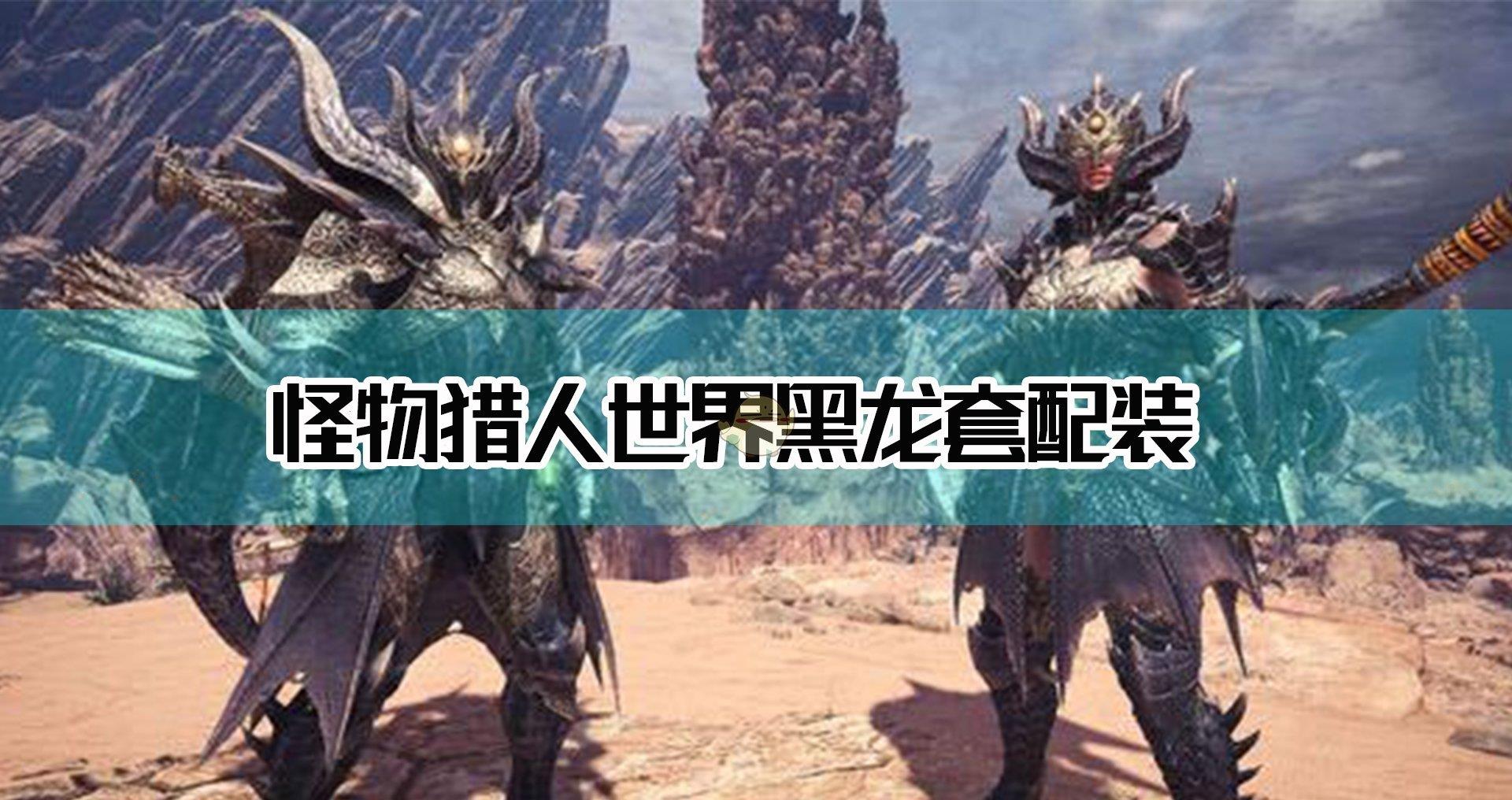 《怪物猎人:世界》黑龙套配装指南