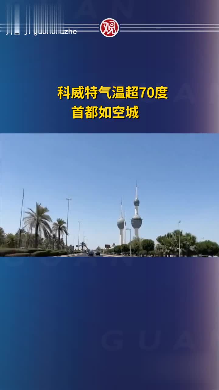科威特地表气温超70度街道比疫情期间还空旷首都犹如空城