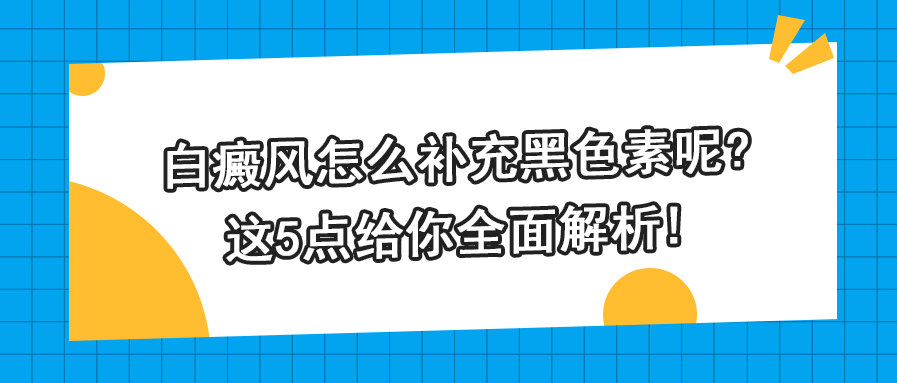 白癜风怎么补充黑色素呢?这5点给你全面解析!休闲区蓝鸢梦想 - Www.slyday.coM