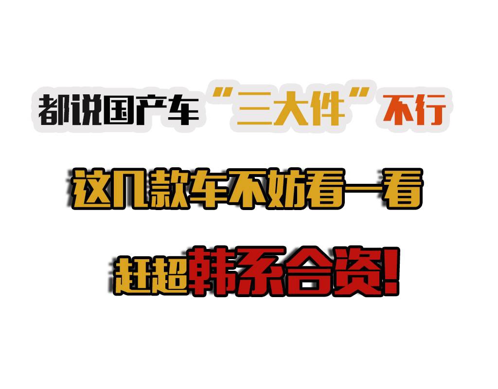都说国产车“三大件”不行，这几款车不妨看一看，赶超韩系合资