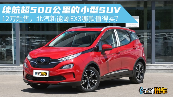 子弹说车丨续航超500km纯电小型SUV，北汽新能源EX3哪款值得买