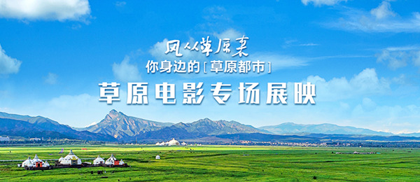"风从草原来"专场电影线下展映 彰显草原与电影的双重魅力|草原|展映|
