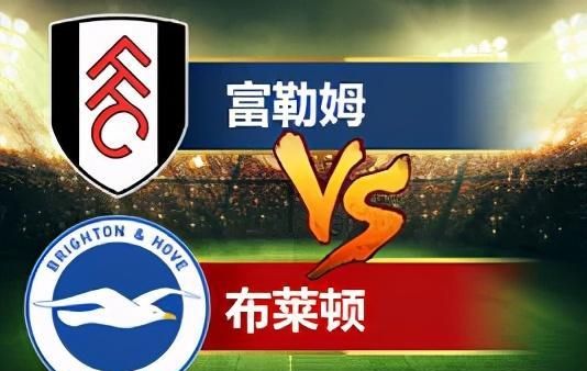 「英超」赛前解析:富勒姆vs布莱顿,富勒姆能否捍卫主场不失