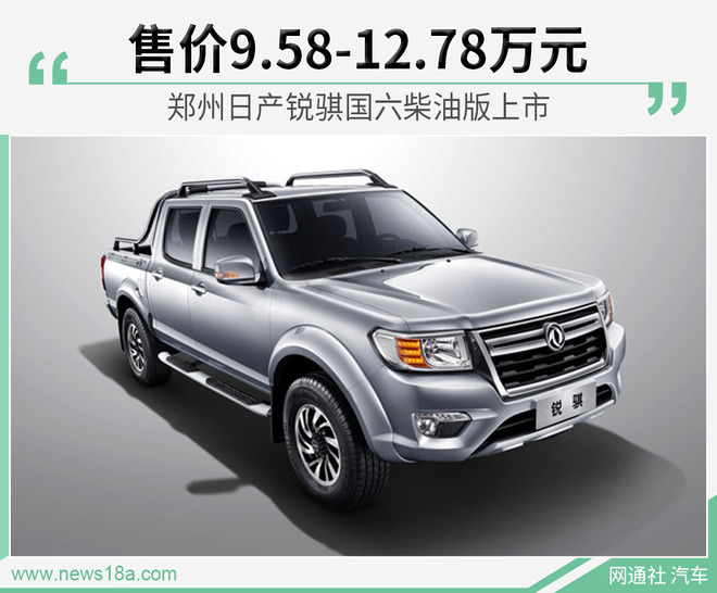 郑州日产锐骐国六柴油版上市 售9.58-12.78万元