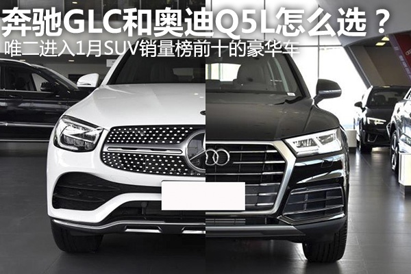【宿敌较量】1月suv销量榜前十豪华车,奔驰glc和奥迪q5l咋选