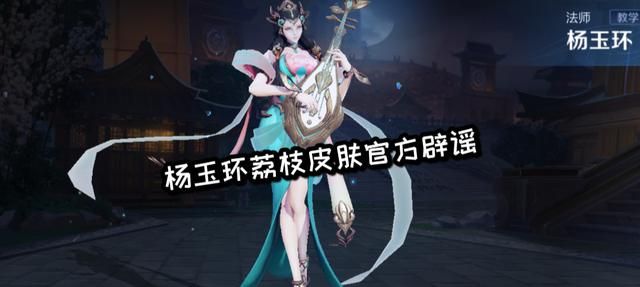 王者荣耀杨玉环要出荔枝皮肤是真的吗？官方明确表示该消息是谣言
