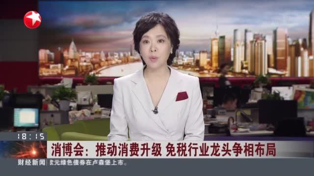 消博会：推动消费升级  免税行业龙头争相布局