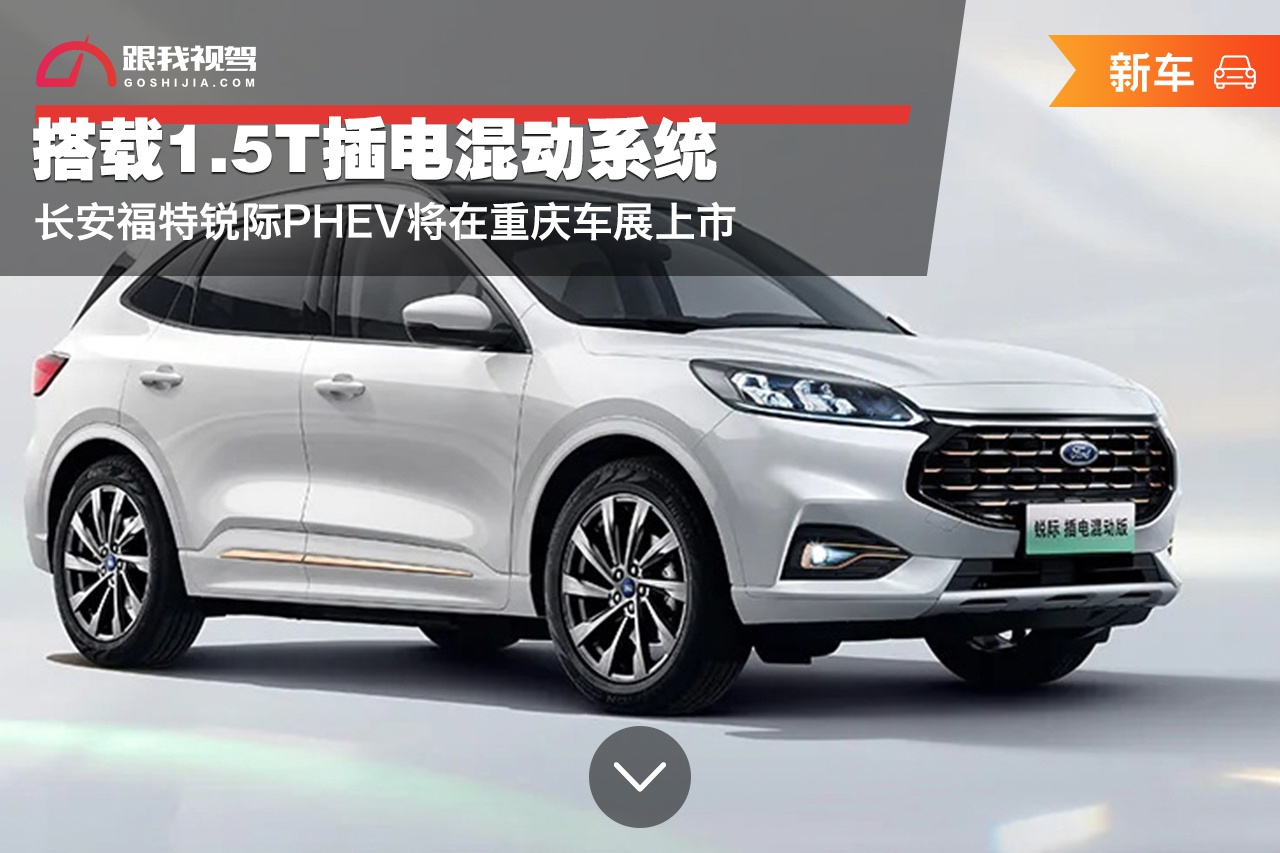 搭载1.5t插电混动系统,长安福特锐际phev将在重庆车展上市