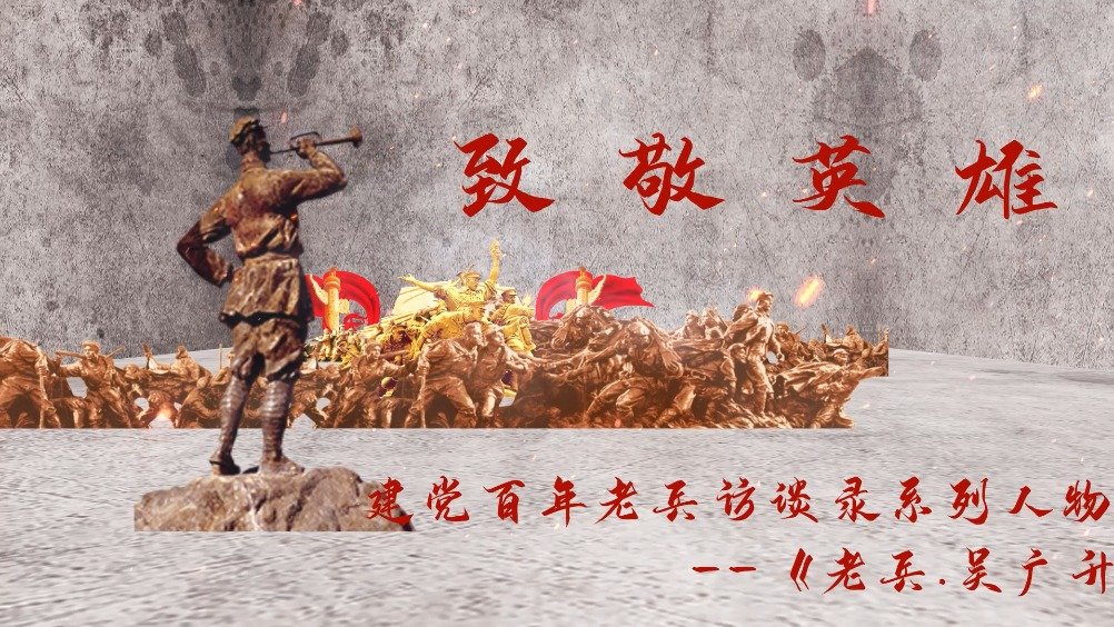 致敬英雄——建党百年老兵访谈录系列人物之吴广升