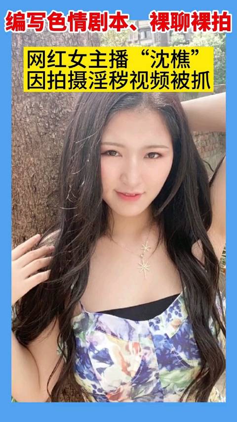 编写色情剧本,裸聊裸拍…网红女主播"沈樵"因拍摄淫秽视频被抓__财经