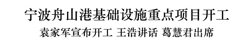 宁波舟山港基础设施重点项目开工　袁家军宣布开工 王浩讲话