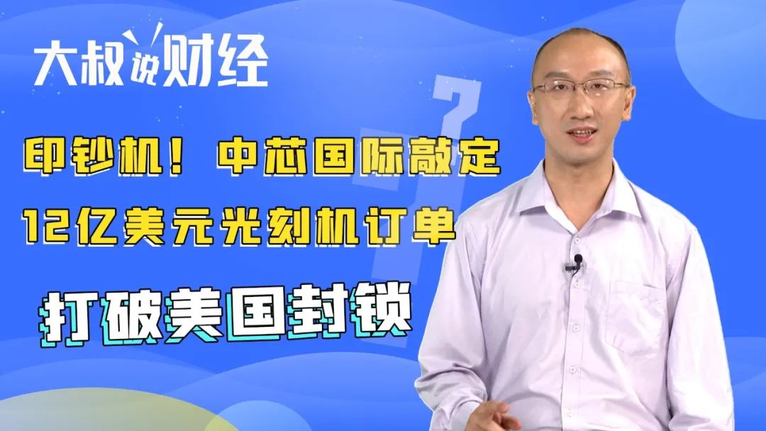 “印钞机！中芯国际敲定12亿美元光刻机订单，打破封锁 | 大叔说财经