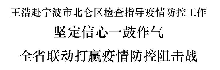 王浩赴宁波市北仑区检查指导疫情防控工作