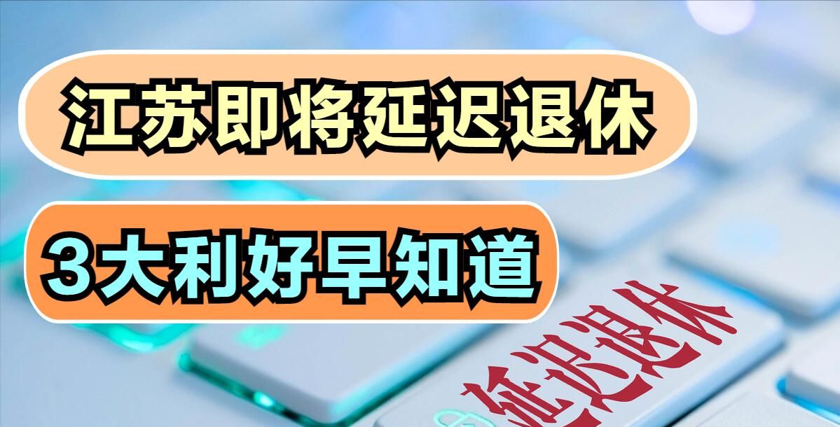 延迟退休来了,江苏省3月1日起正式施行,3件事尽早了解不吃亏休闲区蓝鸢梦想 - Www.slyday.coM 延迟退休来了,江苏省3月1日起正式施行,3件事尽早了解不吃亏休闲区蓝鸢梦想 - Www.slyday.coM