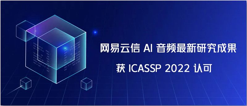 网易云信ai音频最新研究成果获世界顶级学术会议icassp2022认可