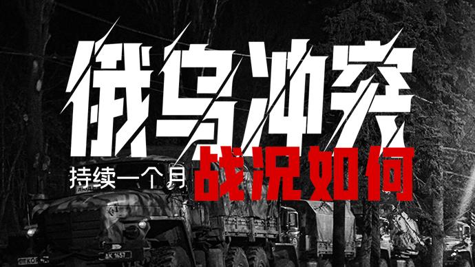 俄乌冲突持续一个月，战况如何？