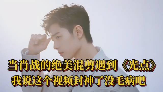 当肖战的绝美混剪遇到《光点》,我说这个视频封神了没毛病吧!
