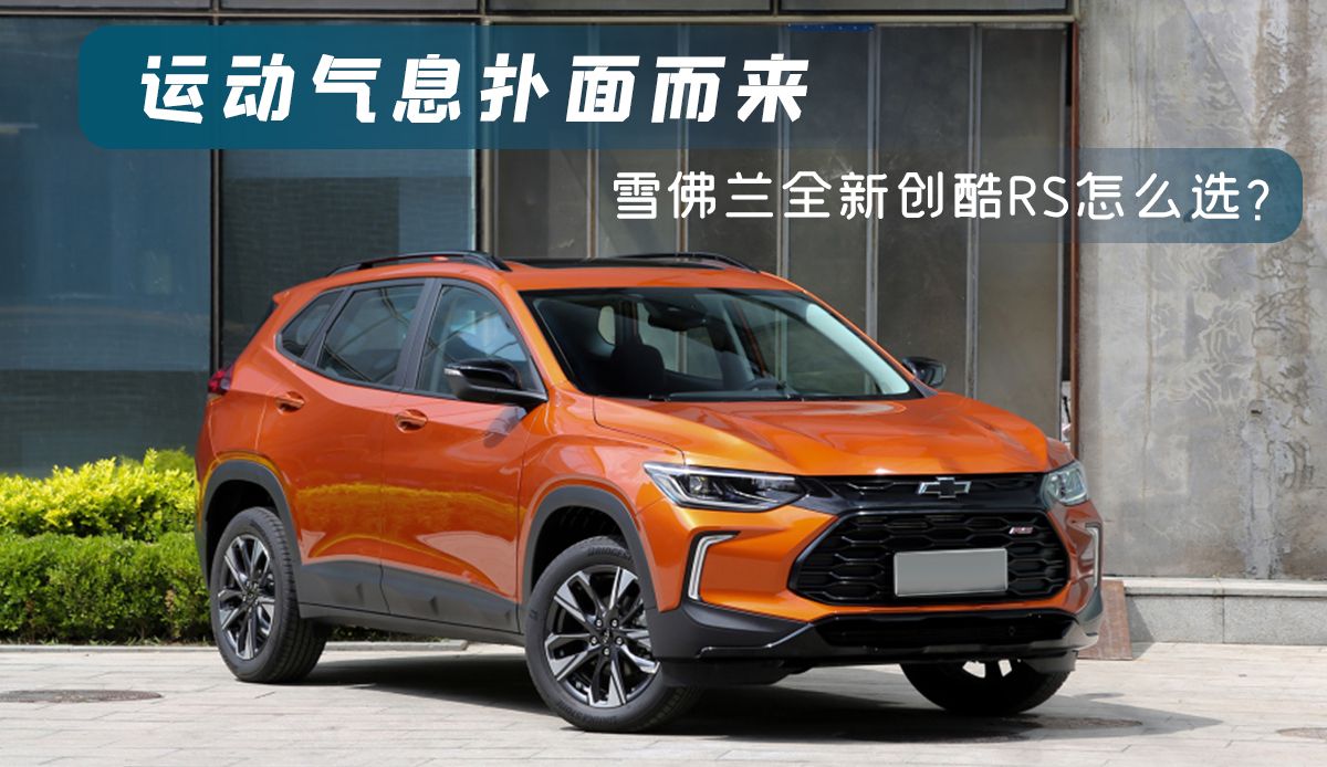 运动气息扑面而来 雪佛兰全新创酷RS怎么选？