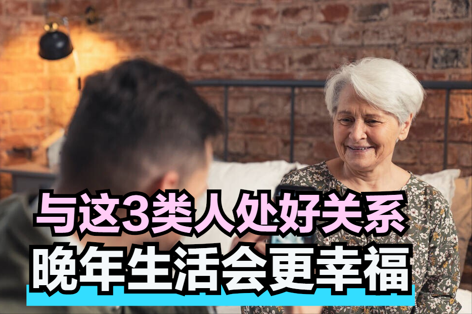 与这3类人处好关系,晚年生活会更幸福,来看看你做到了吗?休闲区蓝鸢梦想 - Www.slyday.coM 与这3类人处好关系,晚年生活会更幸福,来看看你做到了吗?休闲区蓝鸢梦想 - Www.slyday.coM