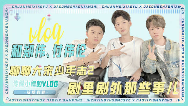 这娱有聊 07———和@演员_郑伟 @付伟伦 聊聊《大宋少年志2》|付伟伦|郑伟|大宋少年志2_新浪新闻