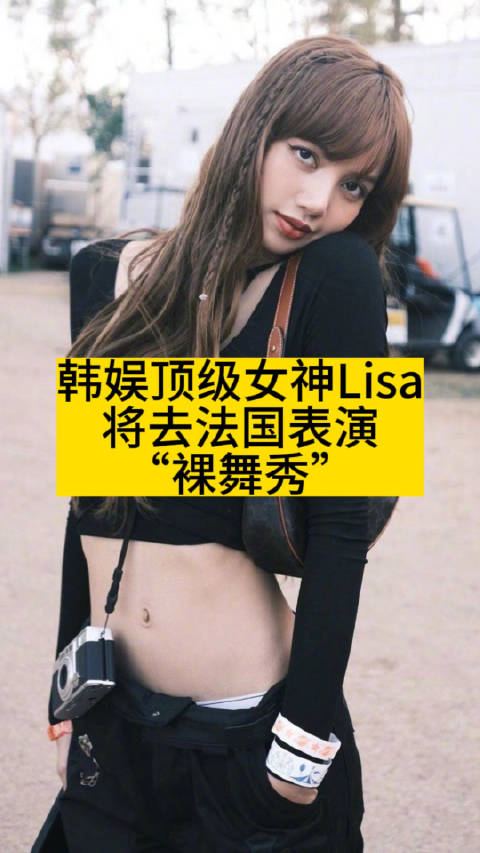 韩娱顶级女神Lisa,将去法国表演“裸舞秀”|韩娱|表演|Lisa_新浪新闻